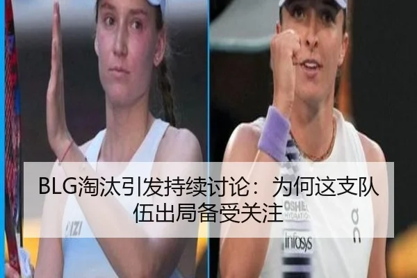 BLG淘汰引发持续讨论：为何这支队伍出局备受关注