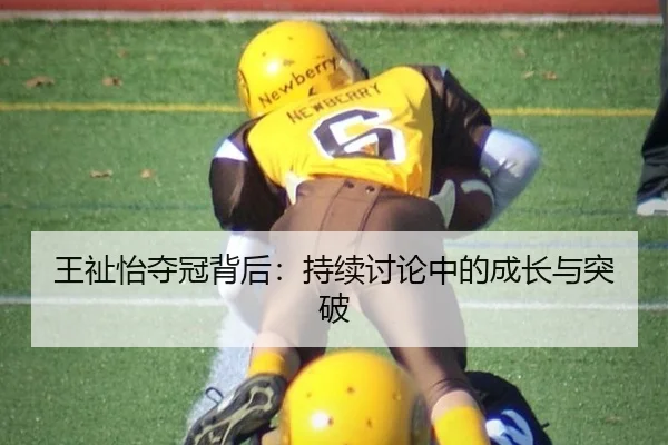 王祉怡夺冠背后：持续讨论中的成长与突破